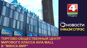 <b>Новости Гродно. 09.08.2024</b>. Торгово-общественный центр мирового класса Avia Mall в "Минск-Мир"