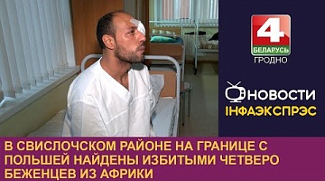 <b>Новости Гродно. 23.12.2024</b>. В Свислочском районе на границе с Польшей найдены избитыми четверо беженцев из Африки