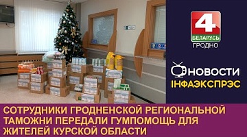 <b>Новости Гродно. 13.12.2024</b>. Сотрудники Гродненской региональной таможни передали гумпомощь для жителей Курской области