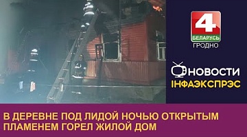 <b>Новости Гродно. 15.08.2022</b>. В деревне под Лидой ночью открытым пламенем горел жилой дом