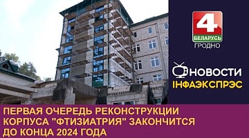 <b>Новости Гродно. 14.08.2024</b>. Первая очередь реконструкции корпуса "Фтизиатрия" закончится до конца 2024 года