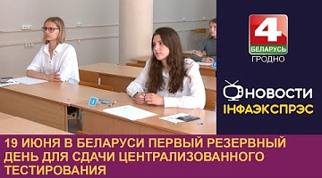 <b>Новости Гродно. 19.06.2024</b>. 19 июня в Беларуси первый резервный день для сдачи централизованного тестирования