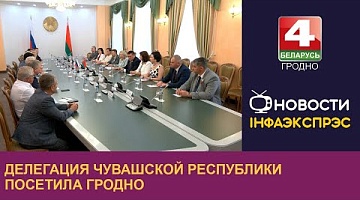 <b>Новости Гродно. 16.07.2024</b>. Делегация Чувашской Республики с рабочим визитом посетила Гродненскую область