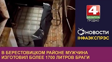 <b>Новости Гродно. 30.11.2022</b>. В Берестовицком районе мужчина изготовил более 1700 литров браги