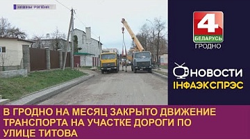 <b>Новости Гродно. 17.04.2023</b>. В Гродно на месяц закрыто движение транспорта на участке дороги по улице Титова