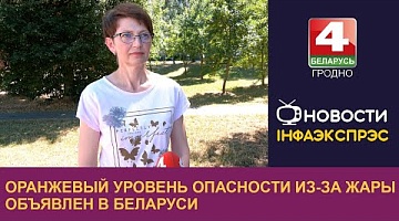 <b>Новости Гродно. 10.07.2024</b>. Оранжевый уровень опасности из-за жары объявлен в Беларуси