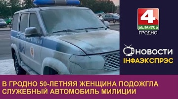 <b>Новости Гродно. 22.06.2023</b>.  В Гродно 50-летняя женщина подожгла служебный автомобиль милиции