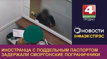 <b>Новости Гродно. 28.08.2024</b>. Иностранца с поддельным паспортом задержали сморгонские пограничники