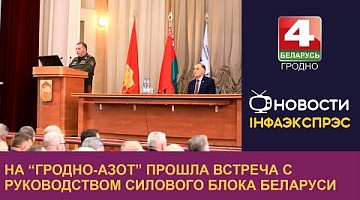 <b>Новости Гродно. 20.10.2022</b>. На “Гродно-Азот” прошла встреча с руководством силового блока Беларуси