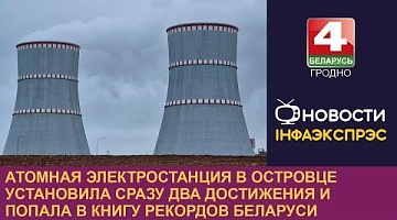 <b>Новости Гродно. 11.11.2024</b>. Атомная электростанция в Островце установила сразу два достижения и попала в Книгу рекордов Беларуси