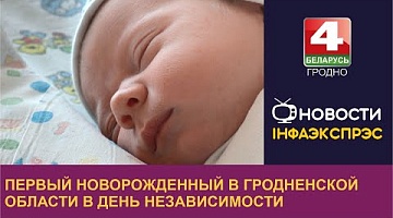 <b>Новости Гродно. 04.07.2023</b>. Первый новорожденный в Гродненской области в День Независимости