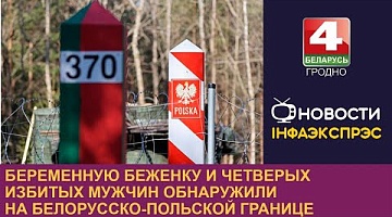 <b>Новости Гродно. 24.08.2024</b>. Беременную беженку и четверых избитых мужчин обнаружили на белорусско-польской границе