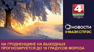 <b>Новости Гродно. 16.12.2022</b>. На Гродненщине на выходных прогнозируется до 18 градусов мороза