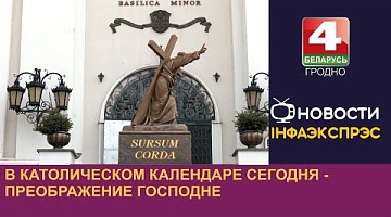 <b>Новости Гродно. 06.08.2024</b>. В католическом календаре сегодня Преображение Господне