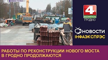 <b>Новости Гродно. 13.02.2023</b>. Работы по реконструкции Нового моста в Гродно продолжаются