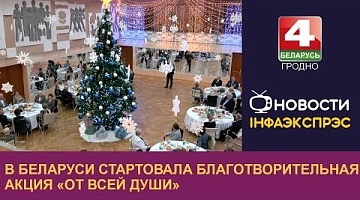 <b>Новости Гродно. 26.12.2024</b>. В Беларуси стартовала благотворительная акция "От всей души"