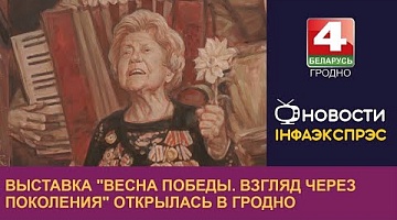<b>Новости Гродно. 17.05.2024</b>. Выставка "Весна Победы. Взгляд через поколения" открылась в Гродно